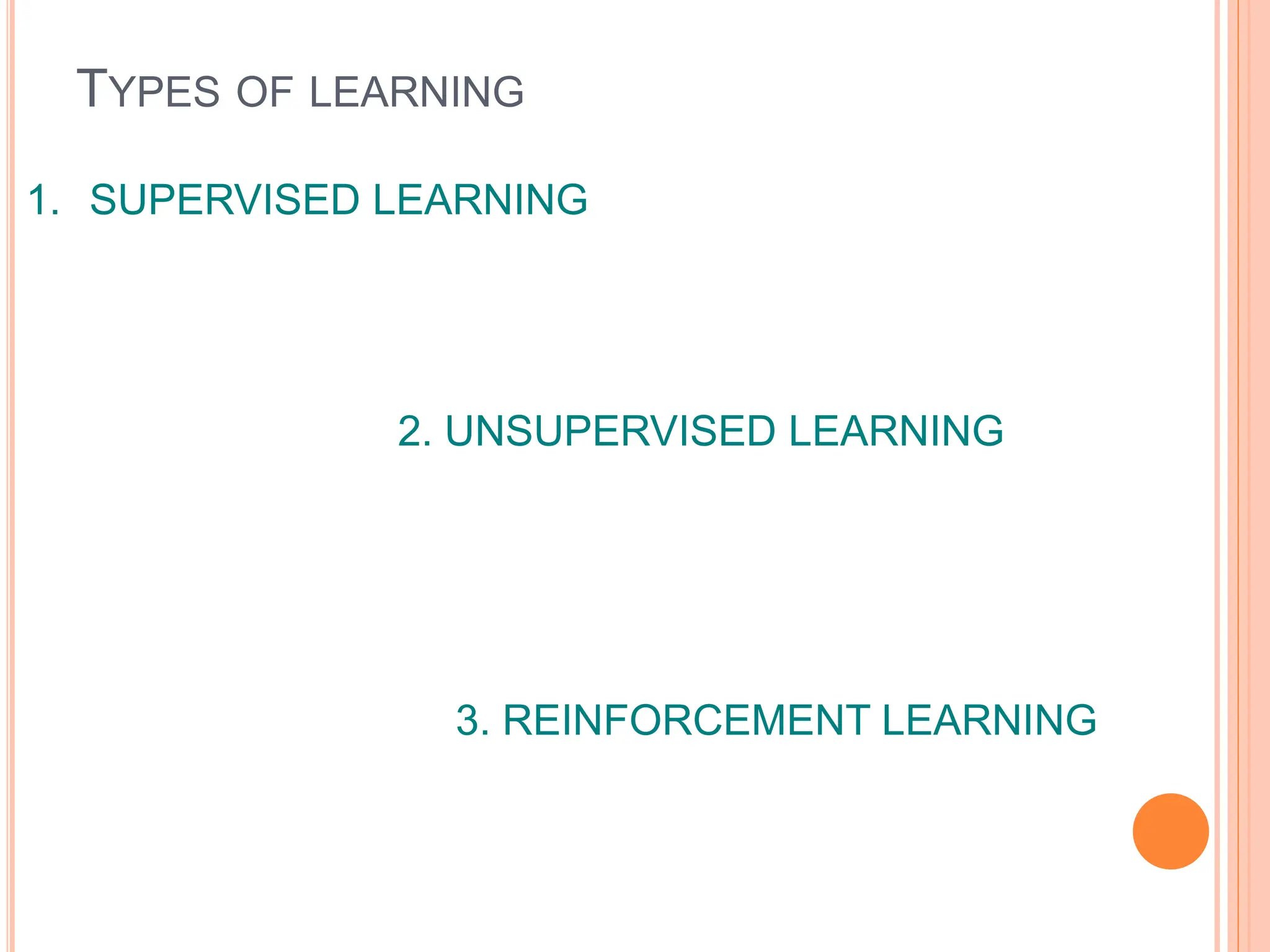 TYPES OF LEARNING
1. SUPERVISED LEARNING
2. UNSUPERVISED LEARNING
3. REINFORCEMENT LEARNING
 