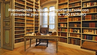 Riassumendo la scuola è importante: solo con
l'istruzione puoi RIEMPIRE IL TUO FUTURO
 