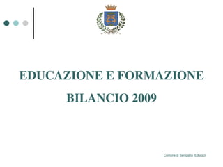 Comune di Senigallia



EDUCAZIONE E FORMAZIONE
     BILANCIO 2009



                             Comune di Senigallia  Educazione e Formaz
 
