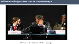 5 riflessioni sul rapporto tra scuola e nuove tecnologie 
Dal minuto 11.20 – Riflessione: individuo e tecnologie 
 