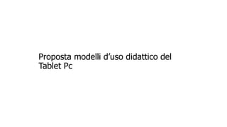Proposta modelli d’uso didattico del 
Tablet Pc 
 