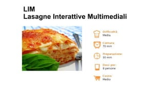 LIM 
Lasagne Interattive Multimediali 
 
