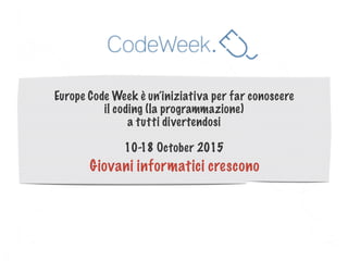 Europe Code Week è un’iniziativa per far conoscere
il coding (la programmazione)
a tutti divertendosi
10-18 October 2015
Giovani informatici crescono
 