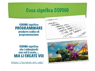 Cosa signiﬁca CODING
CODING significa
PROGRAMMARE
produrre codice di
programmazione
CODING significa
che i videogiochi
non soli li usate…..
MA LI CREATE VOI
https://scratch.mit.edu/
 