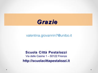Grazie

  valentina.giovannin7@unibo.it



 Scuola Città Pestalozzi
 Via delle Casine 1 – 50122 Firenze
http://scuolacitta...