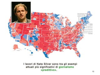 10 
I lavori di Nate Silver sono tra gli esempi 
attuali più significativi di giornalismo 
«predittivo». 
 