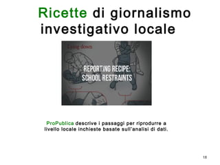 18 
Ricette di giornalismo 
investigativo locale 
ProPublica descrive i passaggi per riprodurre a 
livello locale inchieste basate sull’analisi di dati. 
 