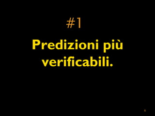6 
#1 
Predizioni più 
verificabili. 
 