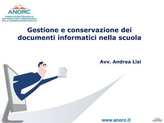 www.anorc.it
Gestione e conservazione dei
documenti informatici nella scuola
Avv. Andrea Lisi
 