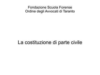 Fondazione Scuola Forense
   Ordine degli Avvocati di Taranto




La costituzione di parte civile
 