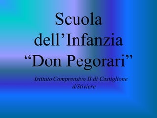 Scuola
dell’Infanzia
“Don Pegorari”
Istituto Comprensivo II di Castiglione
d/Stiviere

 