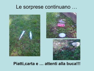Le sorprese continuano …
Piatti,carta e … attenti alla buca!!!
 