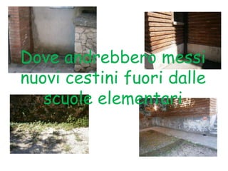Dove andrebbero messi
nuovi cestini fuori dalle
scuole elementari
 