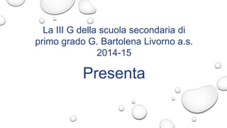 La III G della scuola secondaria di
primo grado G. Bartolena Livorno a.s.
2014-15
Presenta
 