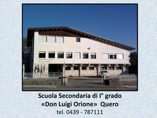 Scuola Secondaria di I° grado
 «Don Luigi Orione» Quero
      tel. 0439 - 787111
 