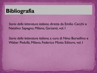 Storia della letteratura italiana, diretta da Emilio Cecchi e Natalino Sapegno, Milano, Garzanti, vol. I 
Storia della letteratura italiana, a cura di Nino Borsellino e Walter Pedullà, Milano, Federico Motta Editore, vol. I 