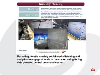 Marketing: Nestle is using social media listening and
analytics to engage at scale in the market using its big
data powered central command center.
 