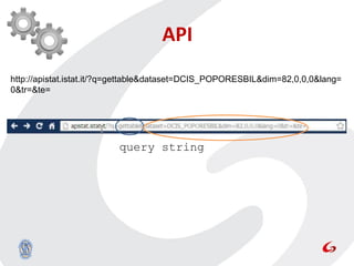 API
http://apistat.istat.it/?q=gettable&dataset=DCIS_POPORESBIL&dim=82,0,0,0&lang=
0&tr=&te=




                         query string
 