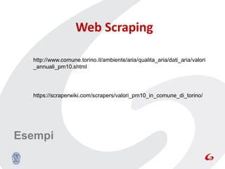 Web Scraping

  http://www.comune.torino.it/ambiente/aria/qualita_aria/dati_aria/valori
  _annuali_pm10.shtml




  https://scraperwiki.com/scrapers/valori_pm10_in_comune_di_torino/




Esempi
 