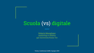 Scuola (vs) digitale
Roberto Maragliano
mediologo e didatta
già Università Roma Tre
Torino, Conferenza GARR, 5 giugno 2019
 