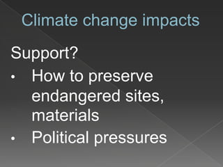 Climate change impacts
Support?
• How to preserve
endangered sites,
materials
• Political pressures
 