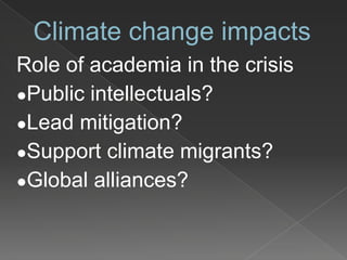 Climate change impacts
Role of academia in the crisis
●Public intellectuals?
●Lead mitigation?
●Support climate migrants?
●Global alliances?
 