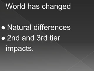 World has changed
● Natural differences
● 2nd and 3rd tier
impacts.
 
