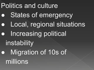 Politics and culture
● States of emergency
● Local, regional situations
● Increasing political
instability
● Migration of 10s of
millions
 