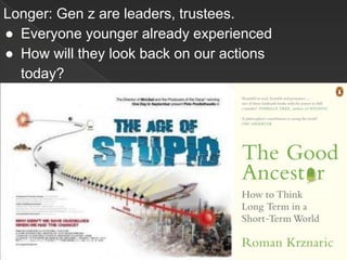 Longer: Gen z are leaders, trustees.
● Everyone younger already experienced
● How will they look back on our actions
today?
 