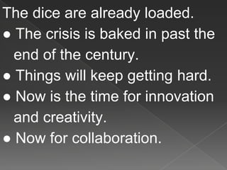 The dice are already loaded.
● The crisis is baked in past the
end of the century.
● Things will keep getting hard.
● Now is the time for innovation
and creativity.
● Now for collaboration.
 