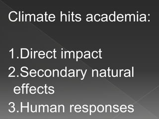 Climate hits academia:
1.Direct impact
2.Secondary natural
effects
3.Human responses
 
