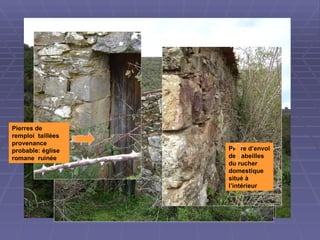Pierres de remploi  taillées provenance probable: église romane  ruinée Pierre d’envol des abeilles  du rucher domestique  situé à l’intérieur 