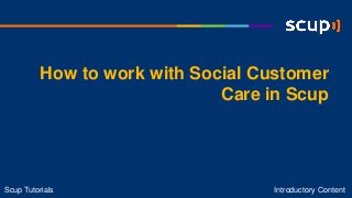 How to work with Social Customer
Care in Scup
Introductory ContentScup Tutorials
Introductory ContentScup Tutorials
 