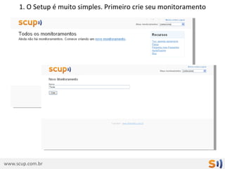 1. O Setup é muito simples. Primeiro crie seu monitoramento
 