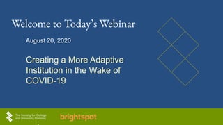 Welcome to Today’s Webinar
August 20, 2020
Creating a More Adaptive
Institution in the Wake of
COVID-19
 