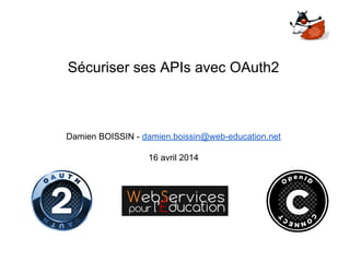 Sécuriser ses APIs avec OAuth2
Damien BOISSIN - damien.boissin@web-education.net
16 avril 2014
 