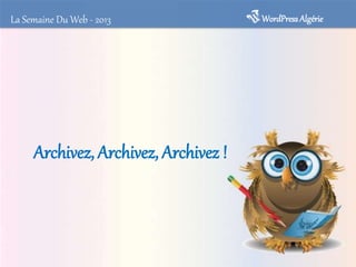 Archivez, Archivez, Archivez !
WordPressAlgérieLa Semaine Du Web - 2013
 