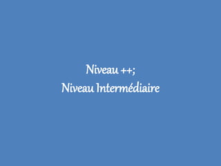 Niveau ++;
Niveau Intermédiaire
 