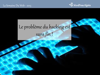 Le problème du hacking est
sans fin !
WordPressAlgérieLa Semaine Du Web - 2013
 