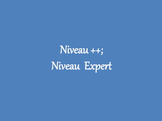 Niveau ++;
Niveau Expert
 