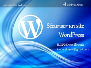 Sécuriser un site
WordPress
WordPressAlgérieLa Semaine Du Web - 2013
SLIMANI Nour El Houda
k.nourslimani@gmail.com
 