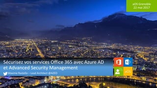 aOS Grenoble
22 mai 2017
Sécurisez vos services Office 365 avec Azure AD
et Advanced Security Management
Maxime Rastello – Lead Architect @AZEO
 