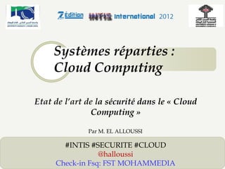 Systèmes réparties :
Cloud Computing
Etat de l’art de la sécurité dans le « Cloud
Computing »
Par M. EL ALLOUSSI

#INTIS #SECURITE #CLOUD
@halloussi
Check-in Fsq: FST MOHAMMEDIA

1

 