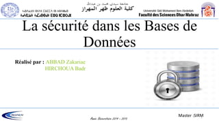 La sécurité dans les Bases de
Données
Année Universitaire 2014 – 2015
Réalisé par : ABBAD Zakariae
HIRCHOUA Badr
Master :SIRM1
 