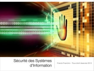Sécurité des Systèmes
d'Information

Franck Franchin - Tous droit réservés 2013

 