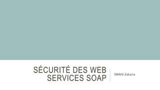 SÉCURITÉ DES WEB
SERVICES SOAP
SMAHI Zakaria
 