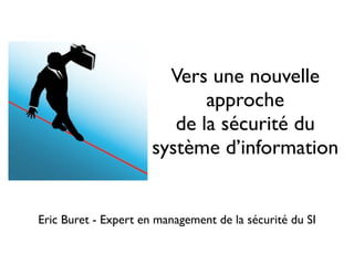 Vers une nouvelle
                             approche
                         de la sécurité du
                      système d’information


Eric Buret - Expert en management de la sécurité du SI
 
