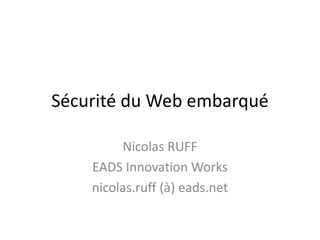 Sécurité du Web embarqué

         Nicolas RUFF
    EADS Innovation Works
    nicolas.ruff (à) eads.net
 