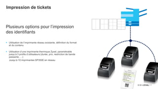 7
Impression de tickets
Plusieurs options pour l’impression
des identifiants
 Utilisation de l’imprimante réseau existante, définition du format
et du contenu
 Utilisation d’une imprimante thermique Zyxel, paramétrable
jusqu’à 3 profils d’utilisateurs (durée, prix, restriction de bande
passante, …)
Jusqu’à 10 imprimantes SP350E en réseau
 