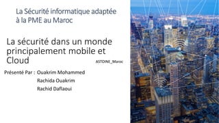 La sécurité dans un monde
principalement mobile et
Cloud
Présenté Par : Ouakrim Mohammed
Rachida Ouakrim
Rachid Daflaoui
ASTOINE_MarocASTOINE_Maroc
 